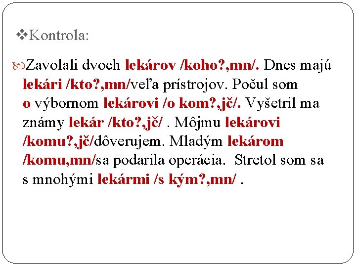 v. Kontrola: Zavolali dvoch lekárov /koho? , mn/. Dnes majú lekári /kto? , mn/veľa