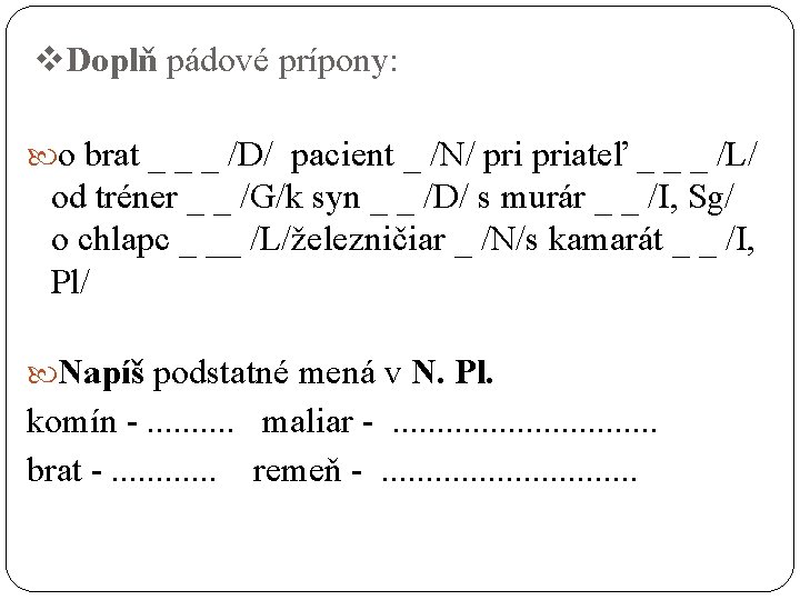 v. Doplň pádové prípony: o brat _ _ _ /D/ pacient _ /N/ priateľ