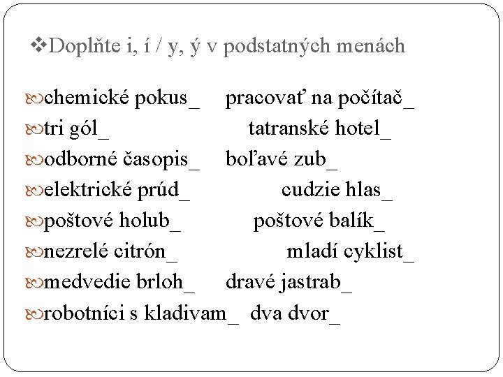 v. Doplňte i, í / y, ý v podstatných menách chemické pokus_ pracovať na