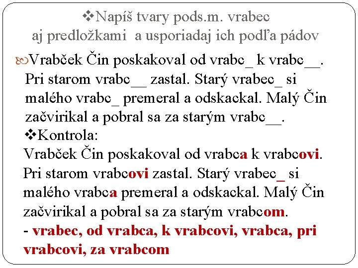 v. Napíš tvary pods. m. vrabec aj predložkami a usporiadaj ich podľa pádov Vrabček