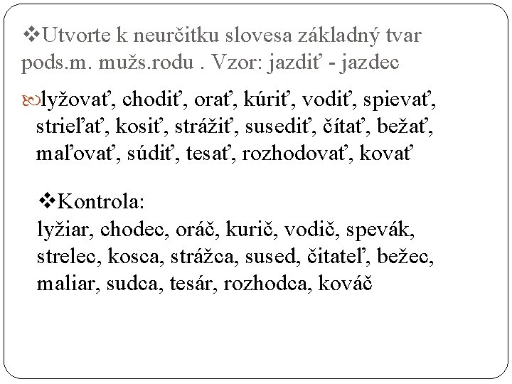 v. Utvorte k neurčitku slovesa základný tvar pods. m. mužs. rodu. Vzor: jazdiť -