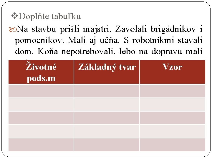 v. Doplňte tabuľku Na stavbu prišli majstri. Zavolali brigádnikov i pomocníkov. Mali aj učňa.