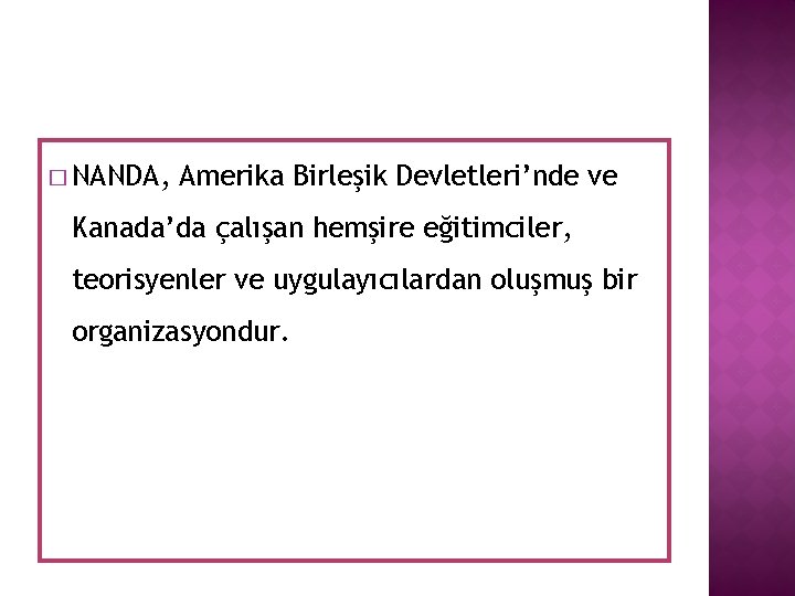 � NANDA, Amerika Birleşik Devletleri’nde ve Kanada’da çalışan hemşire eğitimciler, teorisyenler ve uygulayıcılardan oluşmuş � NANDA, Amerika Birleşik Devletleri’nde ve Kanada’da çalışan hemşire eğitimciler, teorisyenler ve uygulayıcılardan oluşmuş