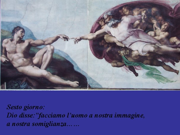Sesto giorno: Dio disse: ”facciamo l’uomo a nostra immagine, a nostra somiglianza…… Sesto giorno: Dio disse: ”facciamo l’uomo a nostra immagine, a nostra somiglianza……