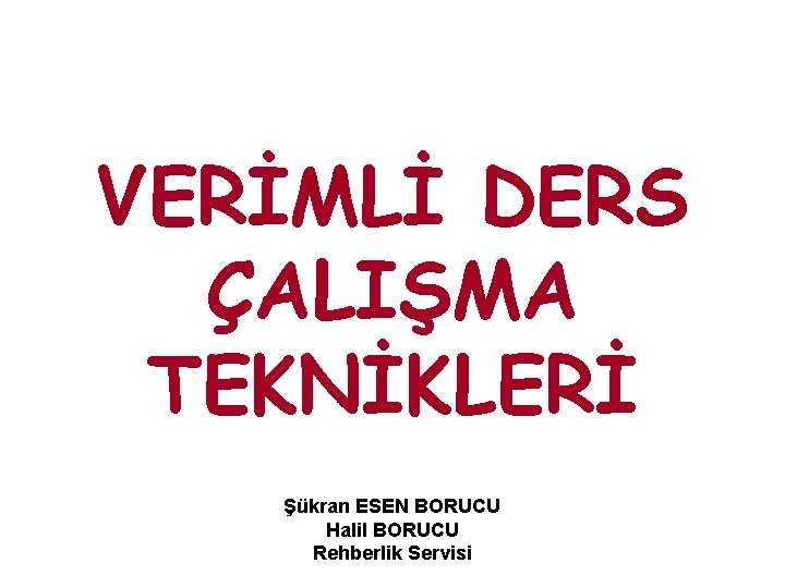 VERİMLİ DERS ÇALIŞMA TEKNİKLERİ Şükran ESEN BORUCU Halil BORUCU Rehberlik Servisi 