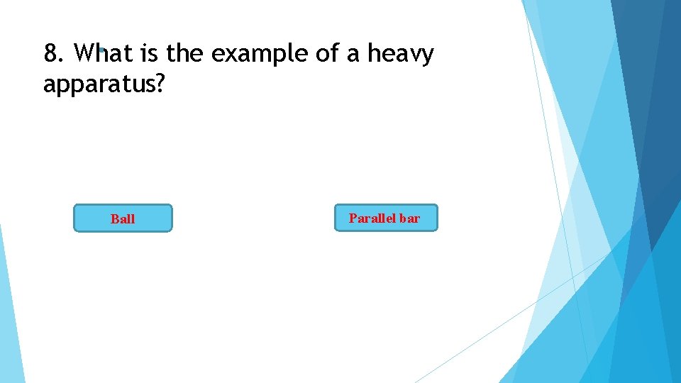 8. What is the example of a heavy apparatus? Ball Parallel bar 