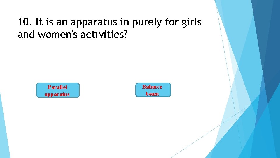 10. It is an apparatus in purely for girls and women's activities? Parallel apparatus