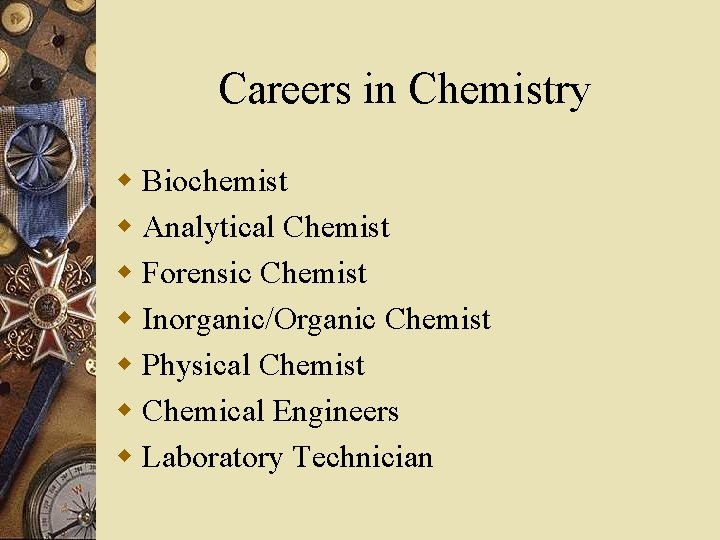 Careers in Chemistry w Biochemist w Analytical Chemist w Forensic Chemist w Inorganic/Organic Chemist