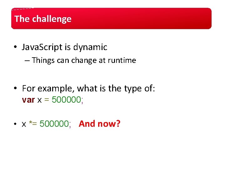 The challenge • Java. Script is dynamic – Things can change at runtime • The challenge • Java. Script is dynamic – Things can change at runtime •
