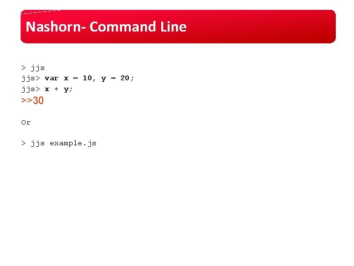 Nashorn- Command Line > jjs> var x = 10, y = 20; jjs> x Nashorn- Command Line > jjs> var x = 10, y = 20; jjs> x