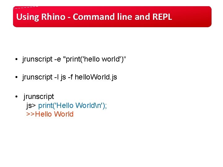 Using Rhino - Command line and REPL • jrunscript -e "print('hello world')“ • jrunscript Using Rhino - Command line and REPL • jrunscript -e "print('hello world')“ • jrunscript