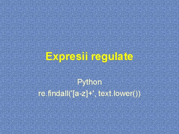 Expresii regulate Python re. findall('[a-z]+', text. lower()) 