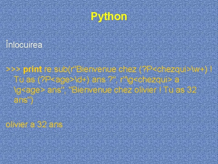 Python Înlocuirea >>> print re. sub(r"Bienvenue chez (? P<chezqui>w+) ! Tu as (? P<age>d+)