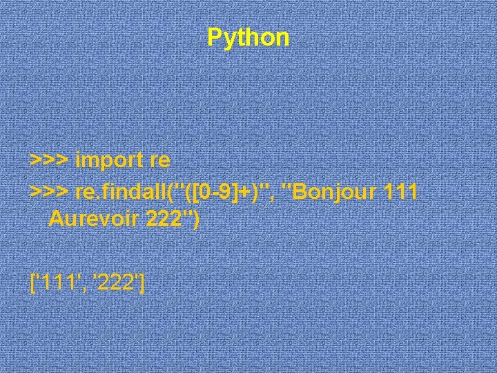 Python >>> import re >>> re. findall("([0 -9]+)", "Bonjour 111 Aurevoir 222") ['111', '222']