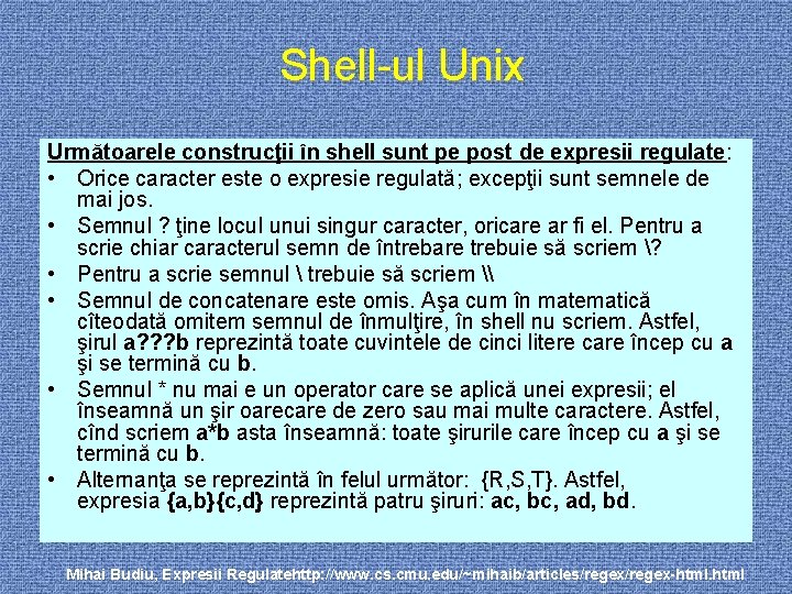 Shell-ul Unix Următoarele construcţii în shell sunt pe post de expresii regulate: • Orice
