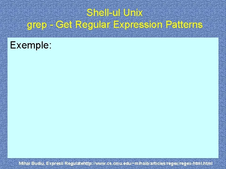 Shell-ul Unix grep - Get Regular Expression Patterns Exemple: Mihai Budiu, Expresii Regulatehttp: //www.