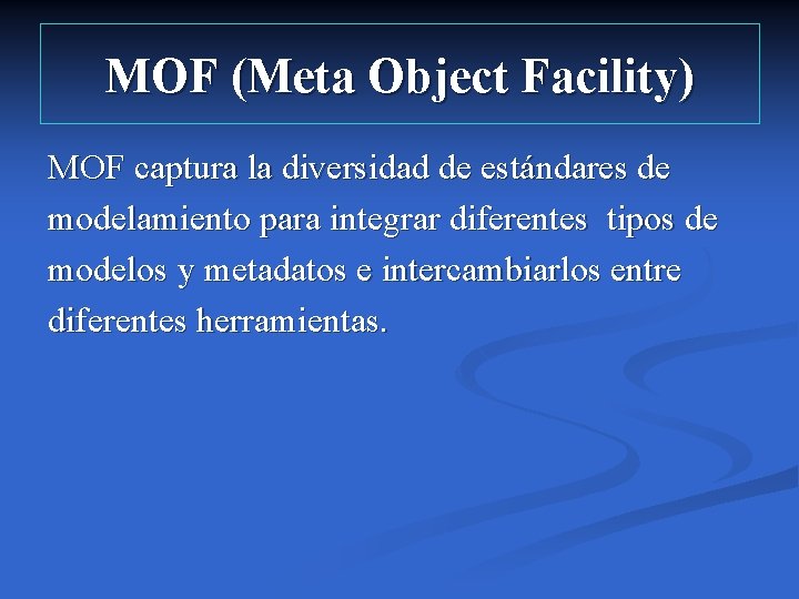 MOF (Meta Object Facility) MOF captura la diversidad de estándares de modelamiento para integrar MOF (Meta Object Facility) MOF captura la diversidad de estándares de modelamiento para integrar