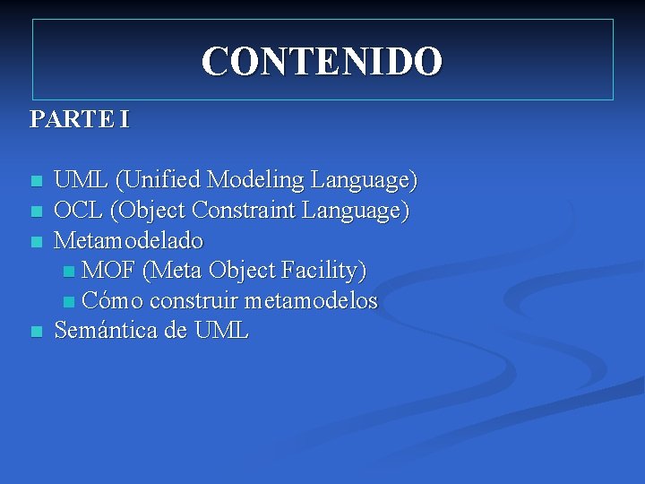 CONTENIDO PARTE I n n UML (Unified Modeling Language) OCL (Object Constraint Language) Metamodelado CONTENIDO PARTE I n n UML (Unified Modeling Language) OCL (Object Constraint Language) Metamodelado