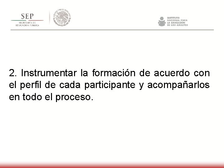 2. Instrumentar la formación de acuerdo con el perfil de cada participante y acompañarlos 2. Instrumentar la formación de acuerdo con el perfil de cada participante y acompañarlos
