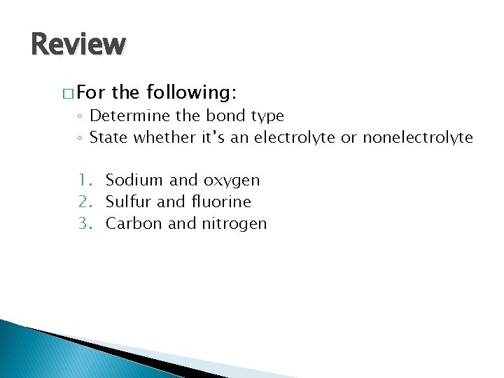 Review � For the following: ◦ Determine the bond type ◦ State whether it’s