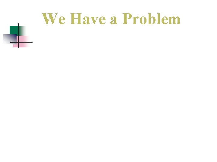 We Have a Problem We Have a Problem