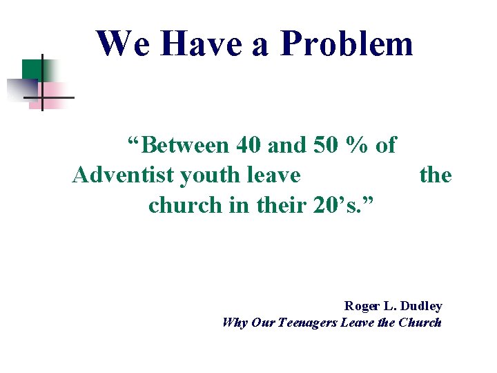 We Have a Problem “Between 40 and 50 % of Adventist youth leave the We Have a Problem “Between 40 and 50 % of Adventist youth leave the