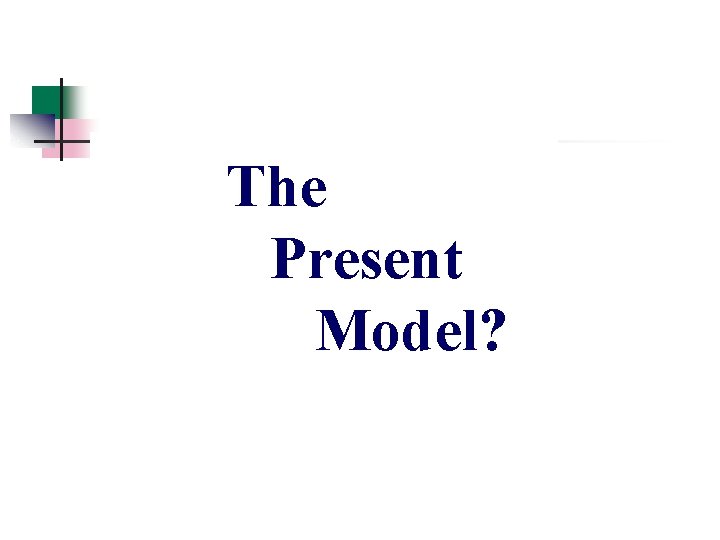The Present Model? The Present Model?