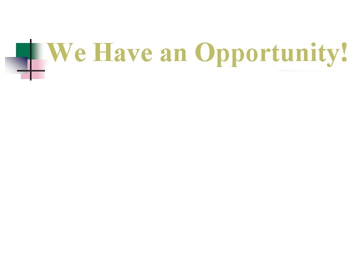 We Have an Opportunity! We Have an Opportunity!