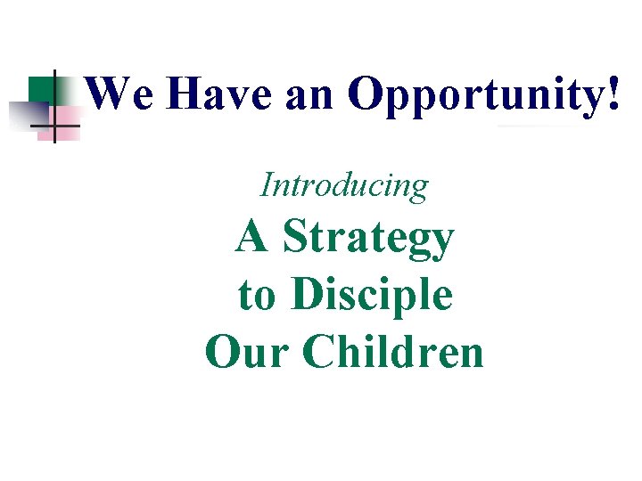 We Have an Opportunity! Introducing A Strategy to Disciple Our Children We Have an Opportunity! Introducing A Strategy to Disciple Our Children