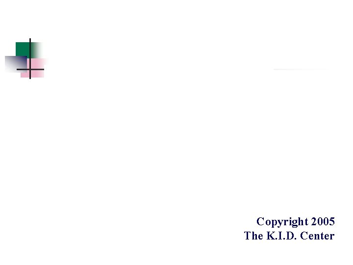 Copyright 2005 The K. I. D. Center Copyright 2005 The K. I. D. Center