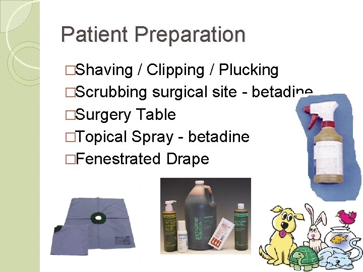 Patient Preparation �Shaving / Clipping / Plucking �Scrubbing surgical site - betadine �Surgery Table