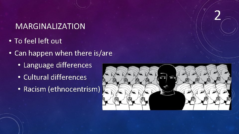 MARGINALIZATION • To feel left out • Can happen when there is/are • Language