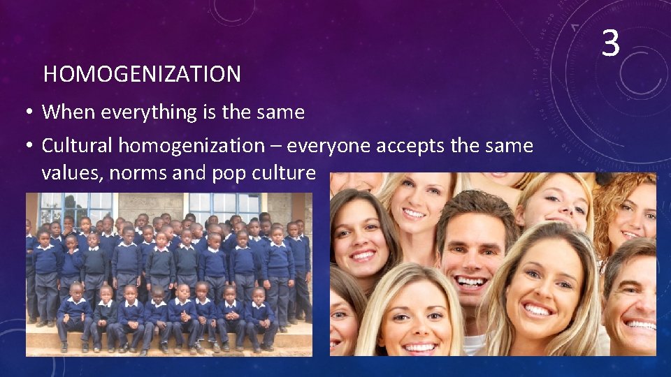 HOMOGENIZATION • When everything is the same • Cultural homogenization – everyone accepts the