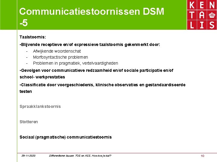 Communicatiestoornissen DSM -5 Taalstoornis: • Blijvende receptieve en/of expressieve taalstoornis gekenmerkt door: - Afwijkende