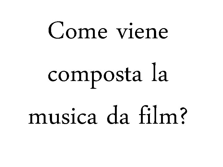 Come viene composta la musica da film? 