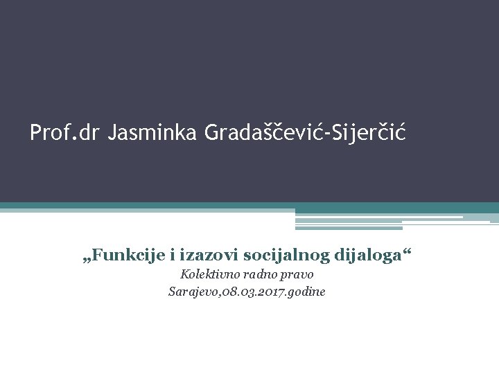Prof. dr Jasminka Gradaščević-Sijerčić „Funkcije i izazovi socijalnog dijaloga“ Kolektivno radno pravo Sarajevo, 08.