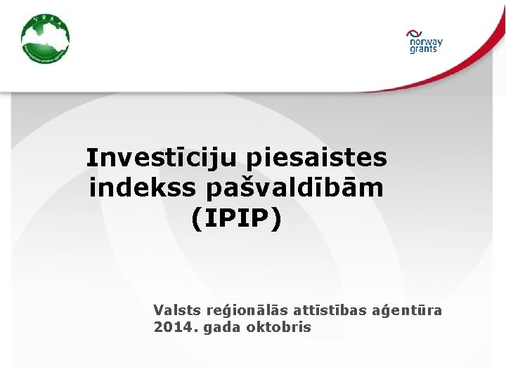 Investīciju piesaistes indekss pašvaldībām (IPIP) Valsts reģionālās attīstības aģentūra 2014. gada oktobris 