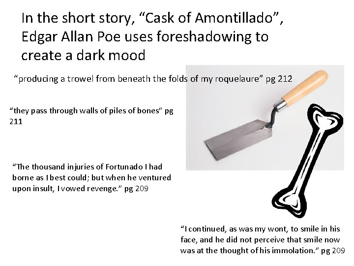In the short story, “Cask of Amontillado”, Edgar Allan Poe uses foreshadowing to create