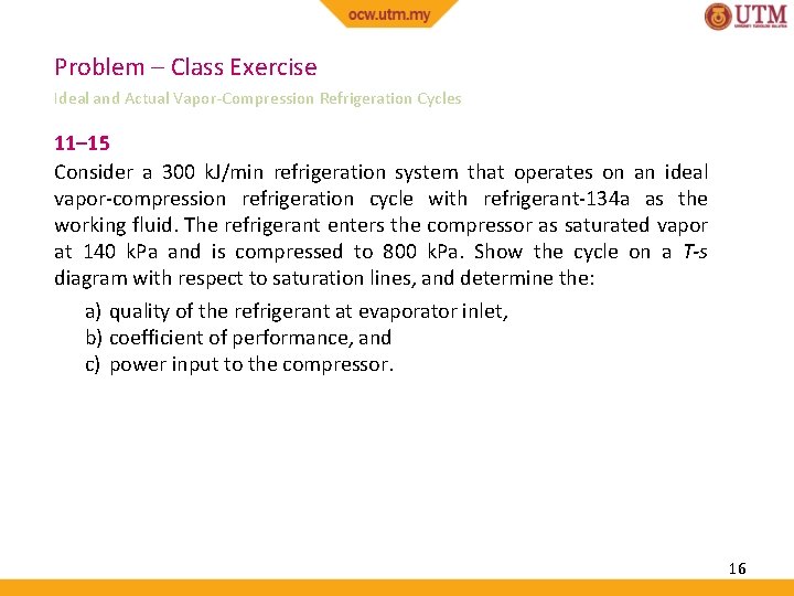 Problem – Class Exercise Ideal and Actual Vapor-Compression Refrigeration Cycles 11– 15 Consider a