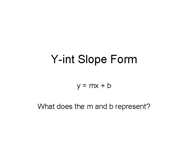 Y-int Slope Form y = mx + b What does the m and b