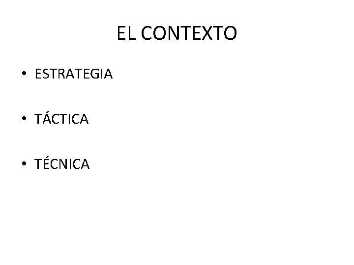 EL CONTEXTO • ESTRATEGIA • TÁCTICA • TÉCNICA 