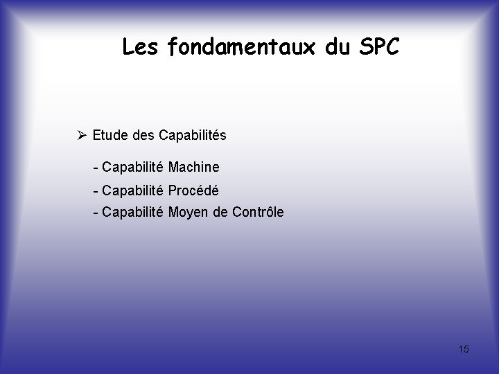Les fondamentaux du SPC Etude des Capabilités - Capabilité Machine - Capabilité Procédé -
