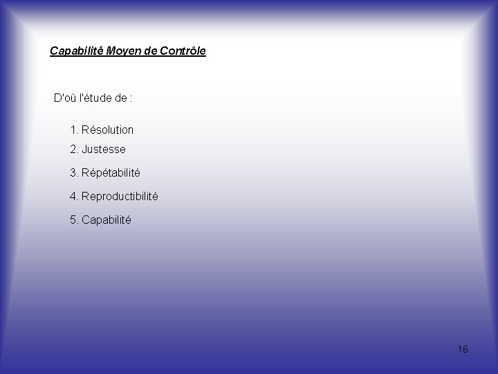 Capabilité Moyen de Contrôle D'où l'étude de : 1. Résolution 2. Justesse 3. Répétabilité