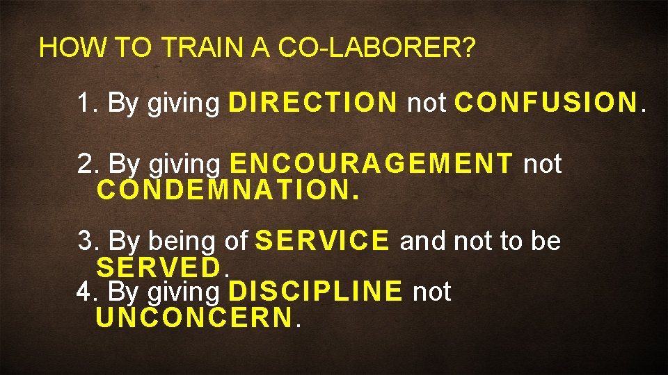 HOW TO TRAIN A CO-LABORER? 1. By giving DIRECTION not CONFUSION. 2. By giving