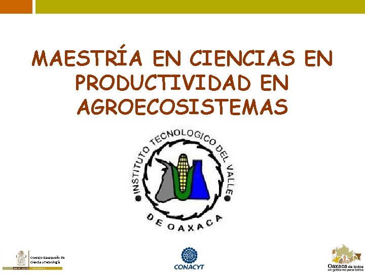 MAESTRÍA EN CIENCIAS EN PRODUCTIVIDAD EN AGROECOSISTEMAS Consejo Oaxaqueño de Ciencia y Tecnología 