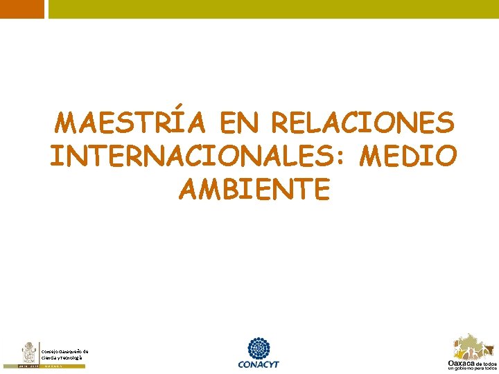 MAESTRÍA EN RELACIONES INTERNACIONALES: MEDIO AMBIENTE Consejo Oaxaqueño de Ciencia y Tecnología 