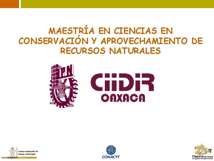MAESTRÍA EN CIENCIAS EN CONSERVACIÓN Y APROVECHAMIENTO DE RECURSOS NATURALES Consejo Oaxaqueño de Ciencia