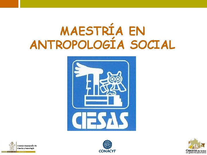 MAESTRÍA EN ANTROPOLOGÍA SOCIAL Consejo Oaxaqueño de Ciencia y Tecnología 