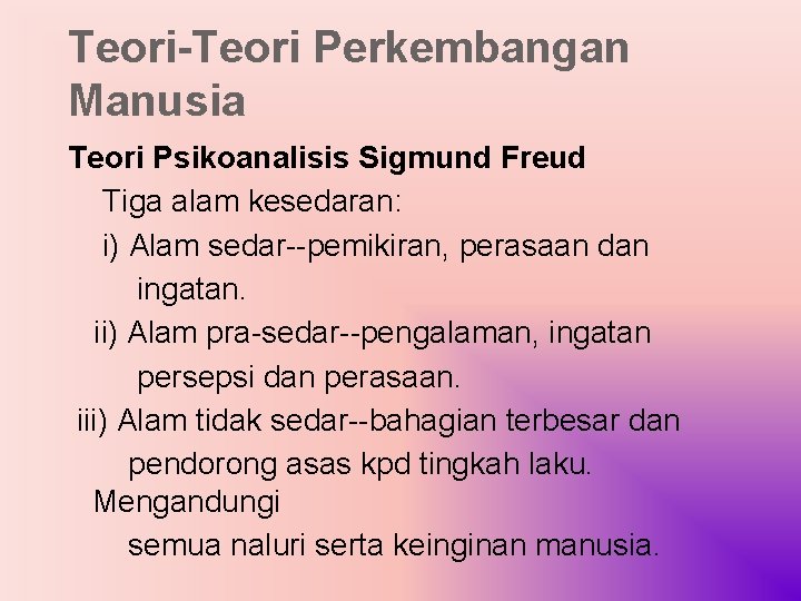 Teori-Teori Perkembangan Manusia Teori Psikoanalisis Sigmund Freud Tiga alam kesedaran: i) Alam sedar--pemikiran, perasaan