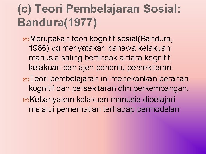 (c) Teori Pembelajaran Sosial: Bandura(1977) Merupakan teori kognitif sosial(Bandura, 1986) yg menyatakan bahawa kelakuan